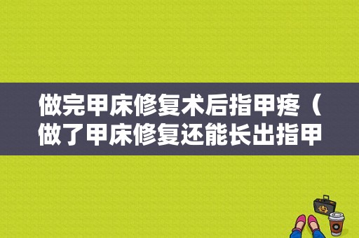 做完甲床修复术后指甲疼（做了甲床修复还能长出指甲吗）-图1