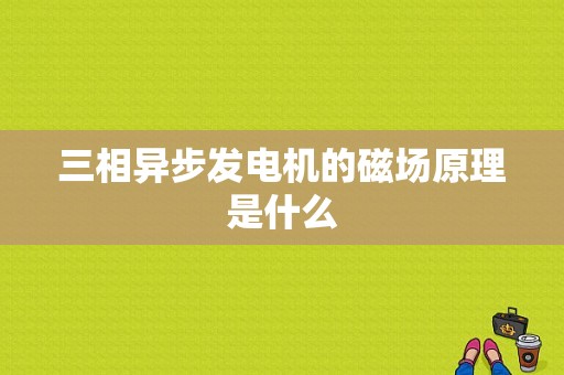 三相异步发电机的磁场原理是什么