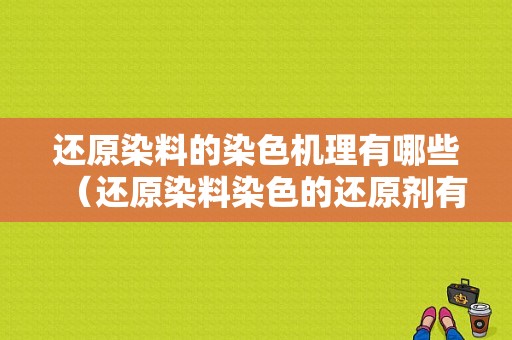 还原染料的染色机理有哪些（还原染料染色的还原剂有哪些）