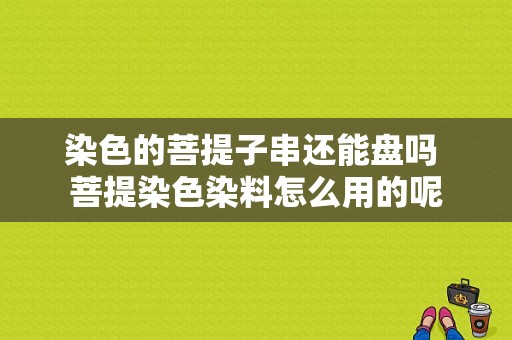 染色的菩提子串还能盘吗 菩提染色染料怎么用的呢