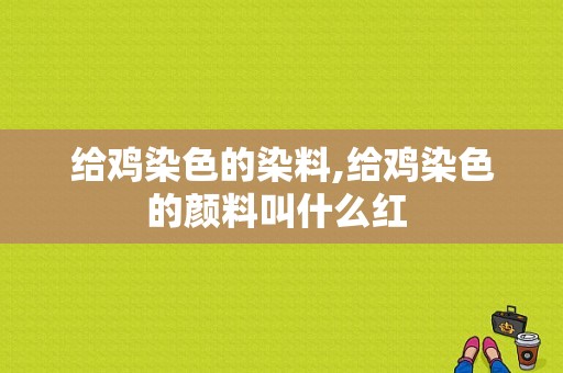 给鸡染色的染料,给鸡染色的颜料叫什么红 -图1