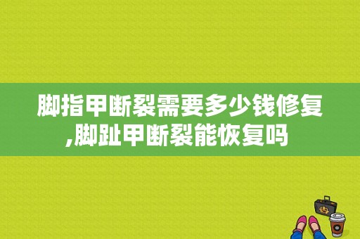 脚指甲断裂需要多少钱修复,脚趾甲断裂能恢复吗 -图1