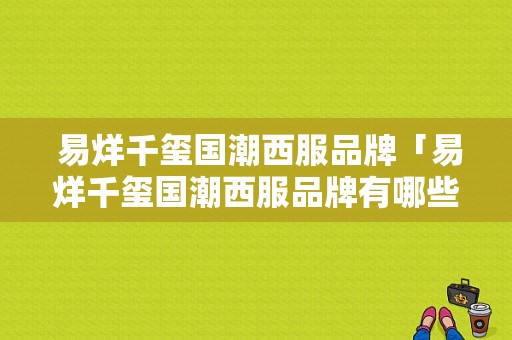  易烊千玺国潮西服品牌「易烊千玺国潮西服品牌有哪些」