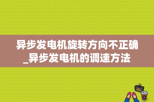 异步发电机旋转方向不正确_异步发电机的调速方法