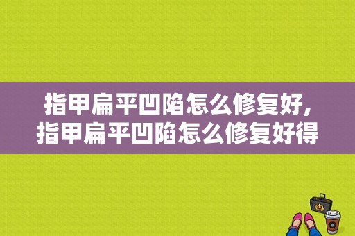 指甲扁平凹陷怎么修复好,指甲扁平凹陷怎么修复好得快 