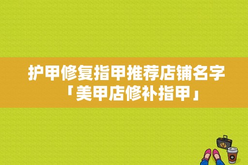  护甲修复指甲推荐店铺名字「美甲店修补指甲」