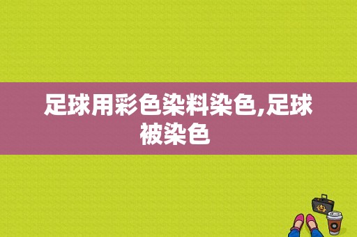 足球用彩色染料染色,足球被染色 -图1