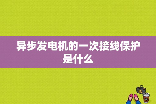 异步发电机的一次接线保护是什么