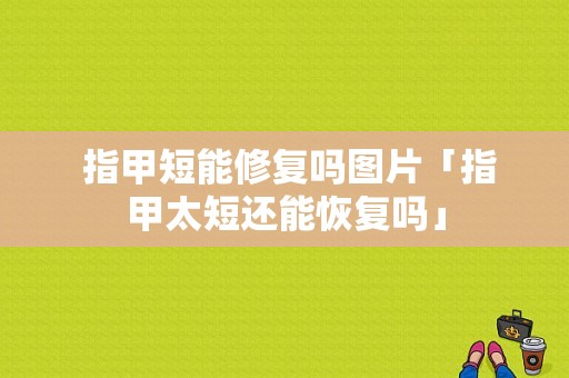  指甲短能修复吗图片「指甲太短还能恢复吗」