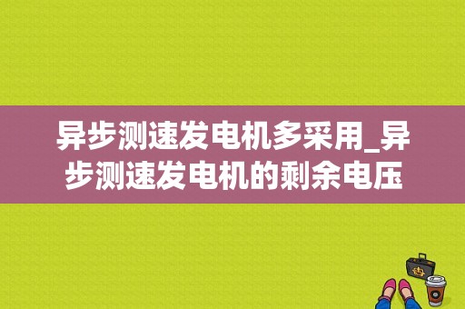 异步测速发电机多采用_异步测速发电机的剩余电压-图1