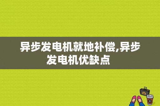 异步发电机就地补偿,异步发电机优缺点 -图1