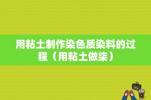 用粘土制作染色质染料的过程（用粘土做柒）-图1