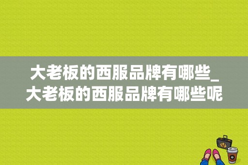 大老板的西服品牌有哪些_大老板的西服品牌有哪些呢