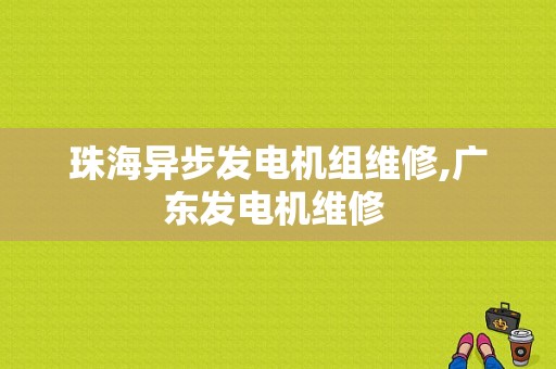 珠海异步发电机组维修,广东发电机维修 