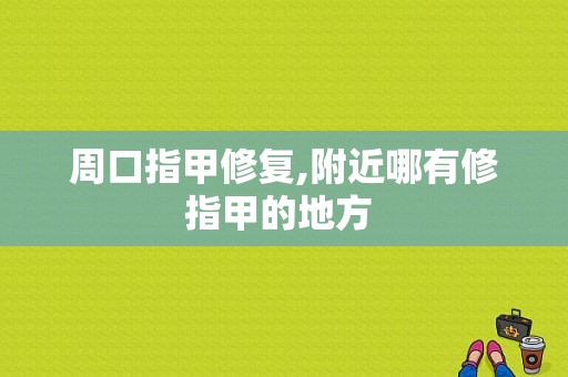 周口指甲修复,附近哪有修指甲的地方 