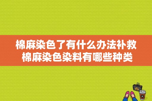 棉麻染色了有什么办法补救 棉麻染色染料有哪些种类-图1