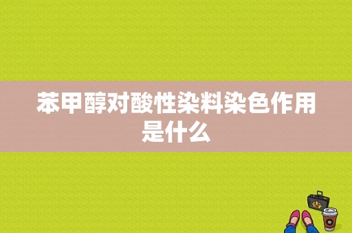 苯甲醇对酸性染料染色作用是什么-图1