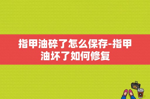 指甲油碎了怎么保存-指甲油坏了如何修复