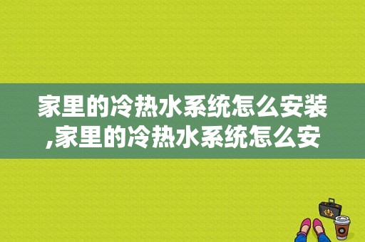 家里的冷热水系统怎么安装,家里的冷热水系统怎么安装图解 