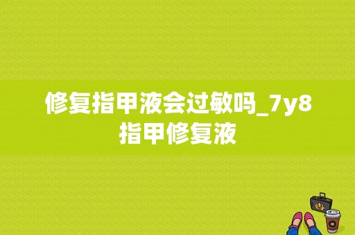 修复指甲液会过敏吗_7y8指甲修复液