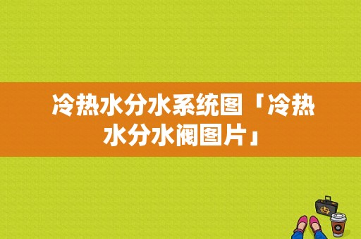  冷热水分水系统图「冷热水分水阀图片」