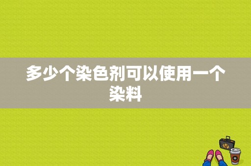 多少个染色剂可以使用一个染料-图1