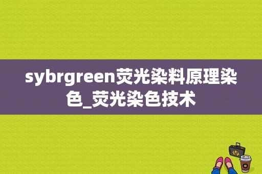 sybrgreen荧光染料原理染色_荧光染色技术-图1