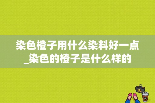 染色橙子用什么染料好一点_染色的橙子是什么样的