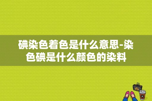 碘染色着色是什么意思-染色碘是什么颜色的染料