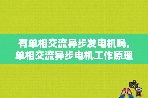 有单相交流异步发电机吗,单相交流异步电机工作原理 -图1