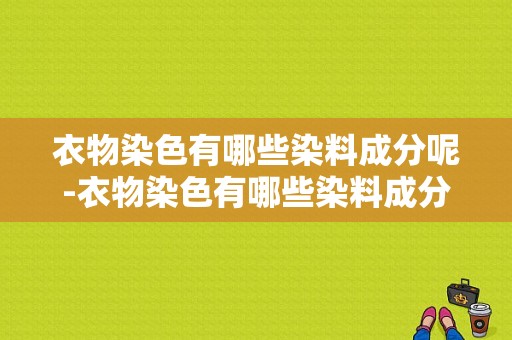 衣物染色有哪些染料成分呢-衣物染色有哪些染料成分-图1