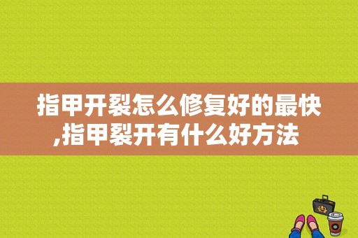 指甲开裂怎么修复好的最快,指甲裂开有什么好方法 