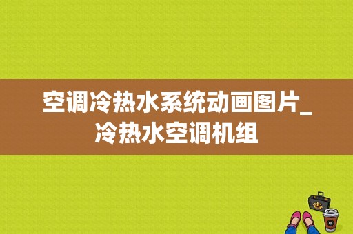 空调冷热水系统动画图片_冷热水空调机组