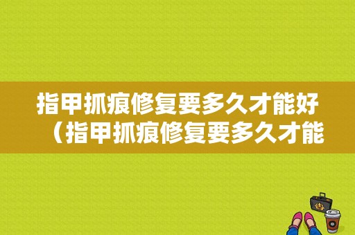 指甲抓痕修复要多久才能好（指甲抓痕修复要多久才能好呀）-图1