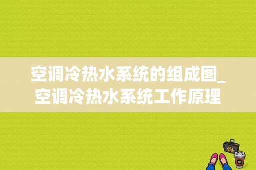 空调冷热水系统的组成图_空调冷热水系统工作原理-图1