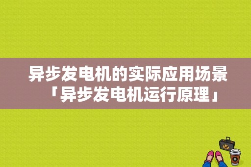  异步发电机的实际应用场景「异步发电机运行原理」-图1