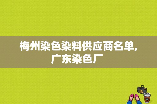 梅州染色染料供应商名单,广东染色厂 -图1