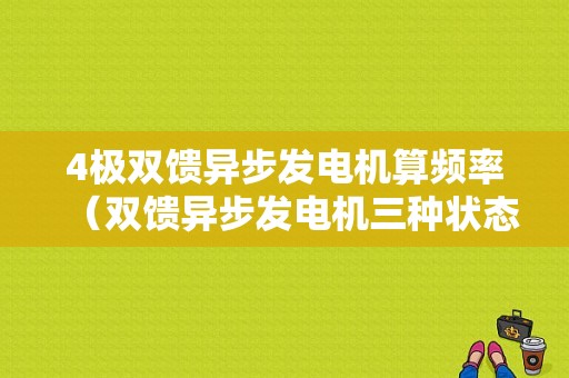 4极双馈异步发电机算频率（双馈异步发电机三种状态）