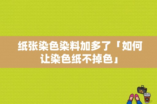  纸张染色染料加多了「如何让染色纸不掉色」