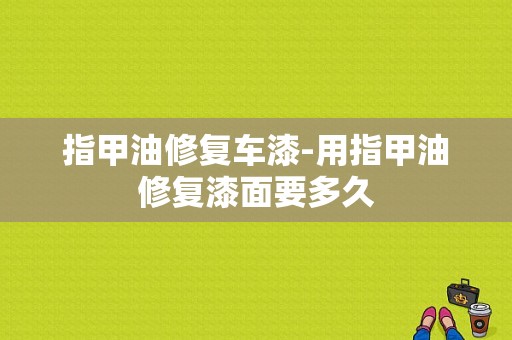 指甲油修复车漆-用指甲油修复漆面要多久-图1