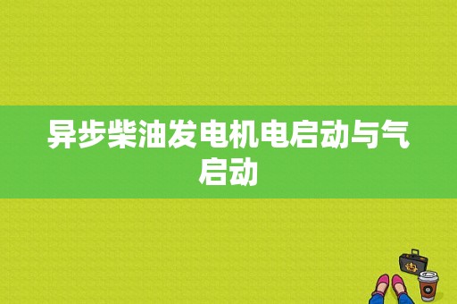 异步柴油发电机电启动与气启动