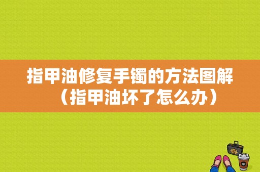 指甲油修复手镯的方法图解（指甲油坏了怎么办）