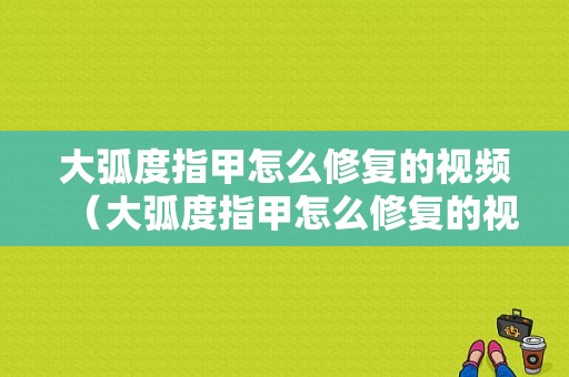 大弧度指甲怎么修复的视频（大弧度指甲怎么修复的视频教学）-图1