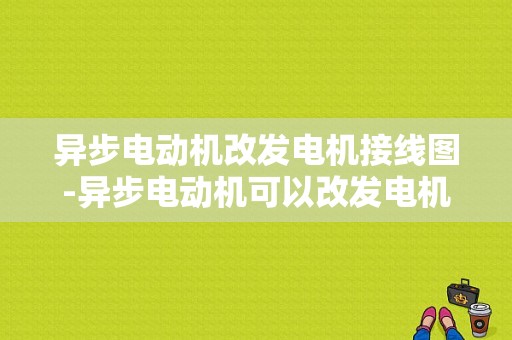 异步电动机改发电机接线图-异步电动机可以改发电机吗-图1