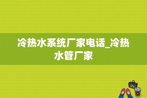 冷热水系统厂家电话_冷热水管厂家-图1