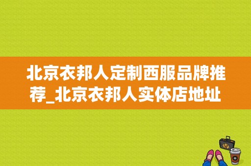 北京衣邦人定制西服品牌推荐_北京衣邦人实体店地址