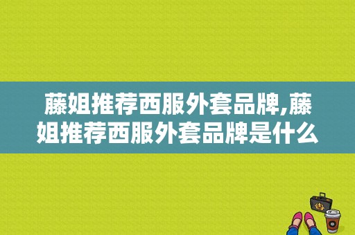 藤姐推荐西服外套品牌,藤姐推荐西服外套品牌是什么 -图1