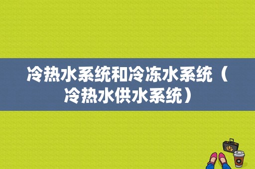 冷热水系统和冷冻水系统（冷热水供水系统）