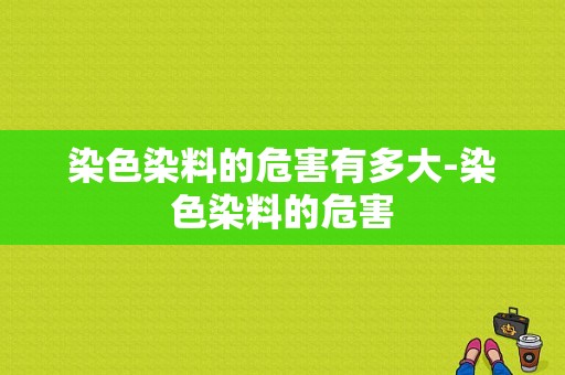 染色染料的危害有多大-染色染料的危害