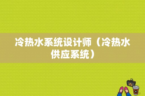 冷热水系统设计师（冷热水供应系统）-图1